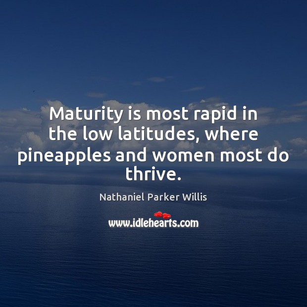 Maturity is most rapid in the low latitudes, where pineapples and women most do thrive. Nathaniel Parker Willis Picture Quote