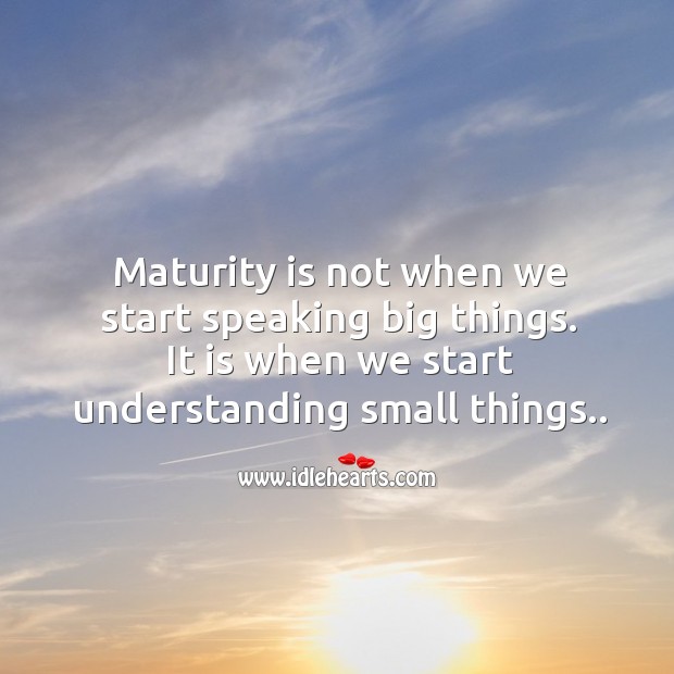 Maturity is not when we start speaking big things. It is when we start understanding small things.. Maturity Quotes Image