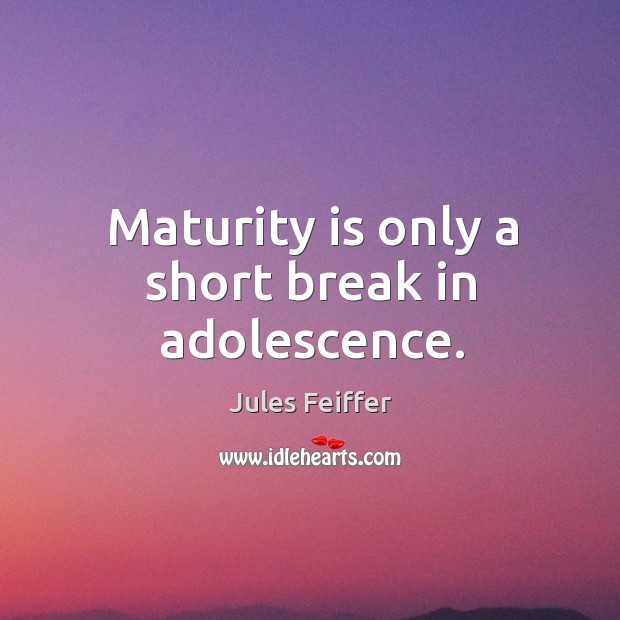 Maturity is only a short break in adolescence. Jules Feiffer Picture Quote