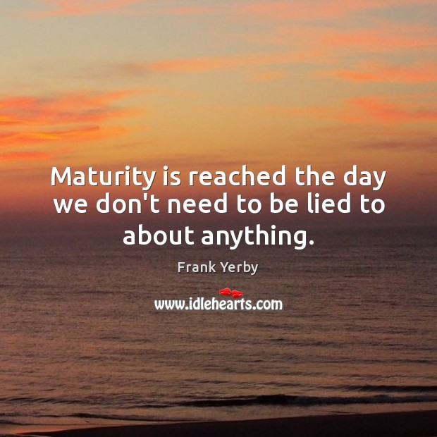 Maturity is reached the day we don’t need to be lied to about anything. Frank Yerby Picture Quote