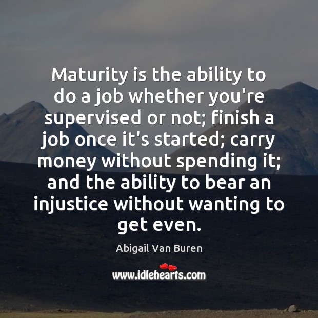 Maturity is the ability to do a job whether you’re supervised or Maturity Quotes Image