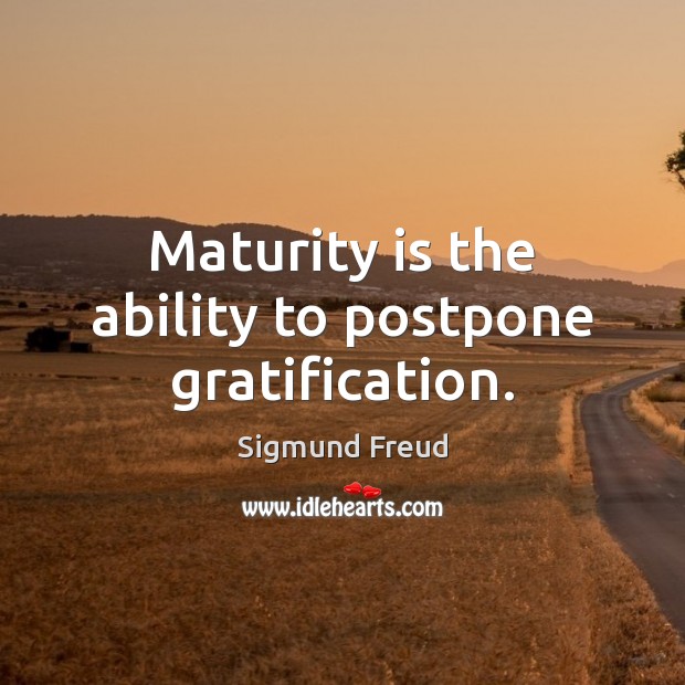 Maturity is the ability to postpone gratification. Sigmund Freud Picture Quote