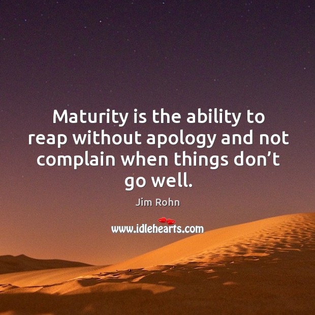 Maturity is the ability to reap without apology and not complain when things don’t go well. Complain Quotes Image