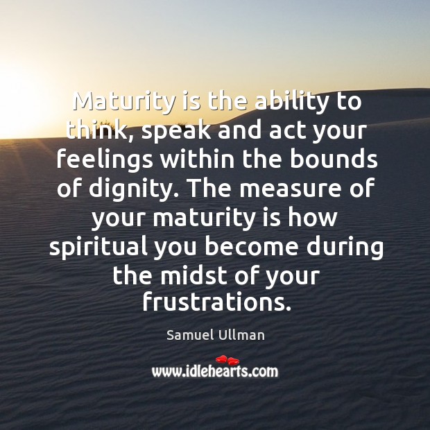 Maturity is the ability to think, speak and act your feelings within the bounds of dignity. Maturity Quotes Image