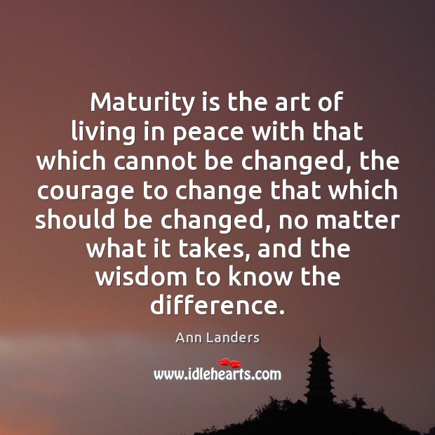 Maturity is the art of living in peace with that which cannot Maturity Quotes Image