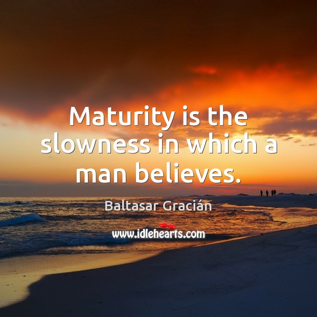 Maturity is the slowness in which a man believes. Maturity Quotes Image