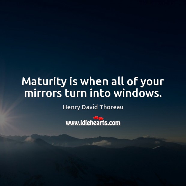 Maturity is when all of your mirrors turn into windows. Henry David Thoreau Picture Quote
