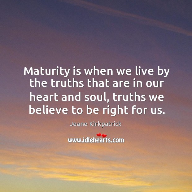 Maturity is when we live by the truths that are in our Jeane Kirkpatrick Picture Quote