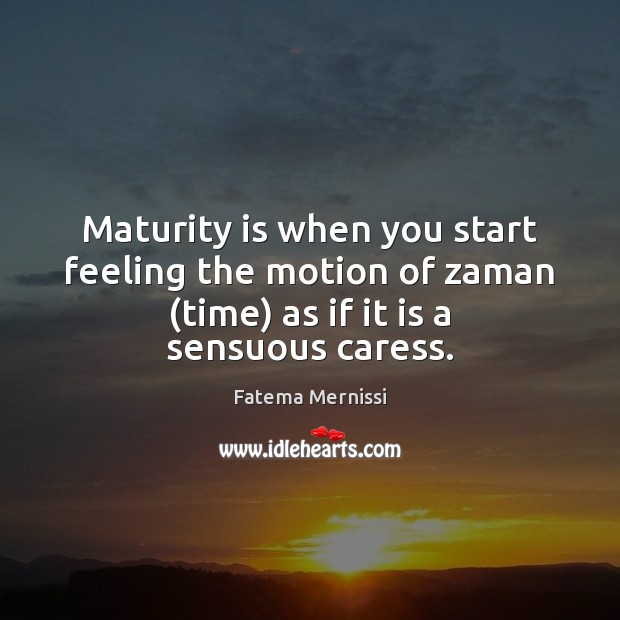 Maturity is when you start feeling the motion of zaman (time) as Maturity Quotes Image
