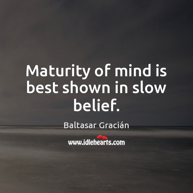 Maturity of mind is best shown in slow belief. Baltasar Gracián Picture Quote