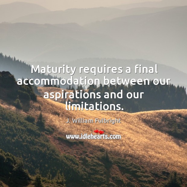 Maturity requires a final accommodation between our aspirations and our limitations. J. William Fulbright Picture Quote