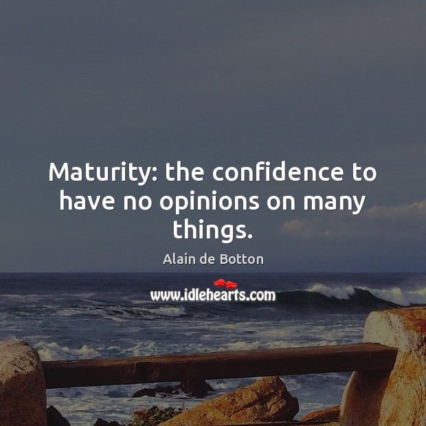 Maturity: the confidence to have no opinions on many things. Alain de Botton Picture Quote
