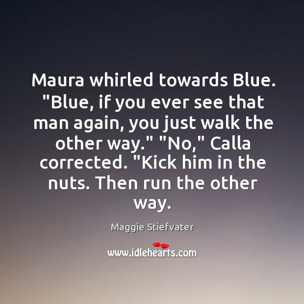 Maura whirled towards Blue. “Blue, if you ever see that man again, Maggie Stiefvater Picture Quote