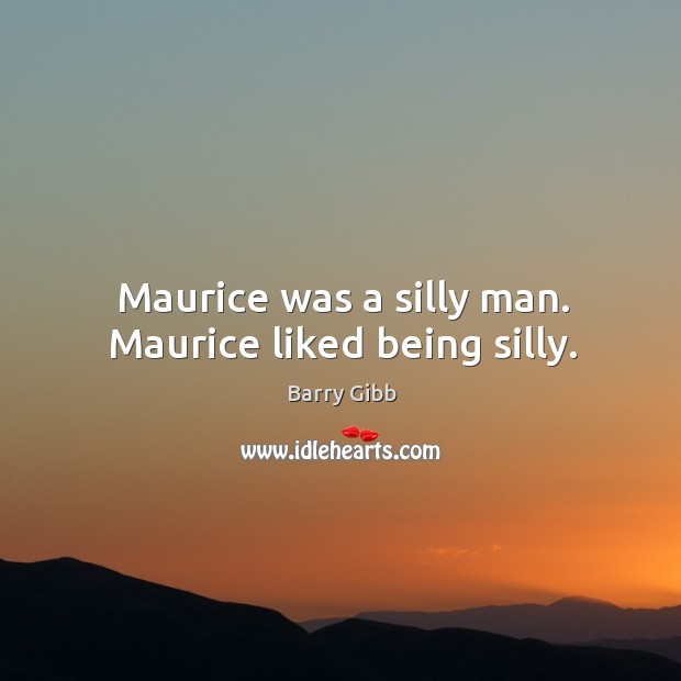 Maurice was a silly man. Maurice liked being silly. Barry Gibb Picture Quote