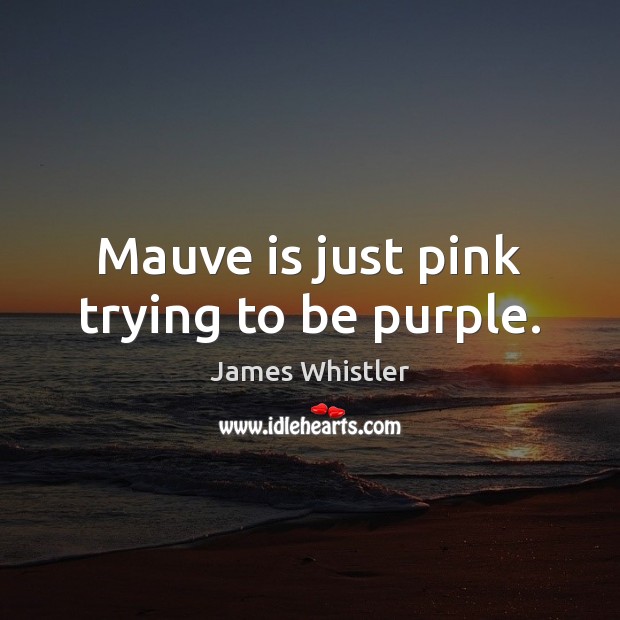 Mauve is just pink trying to be purple. James Whistler Picture Quote