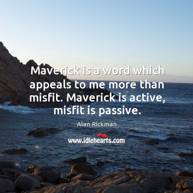Maverick is a word which appeals to me more than misfit. Maverick is active, misfit is passive. Image
