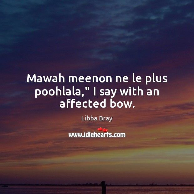 Mawah meenon ne le plus poohlala,” I say with an affected bow. Libba Bray Picture Quote