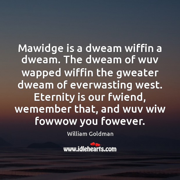 Mawidge is a dweam wiffin a dweam. The dweam of wuv wapped William Goldman Picture Quote