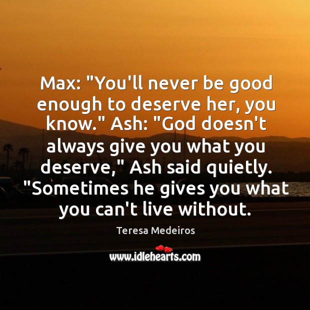 Max: “You’ll never be good enough to deserve her, you know.” Ash: “ Teresa Medeiros Picture Quote
