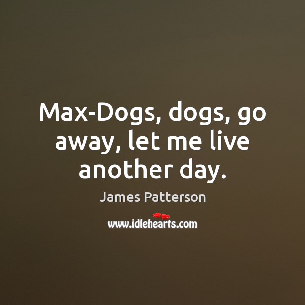 Max-Dogs, dogs, go away, let me live another day. James Patterson Picture Quote