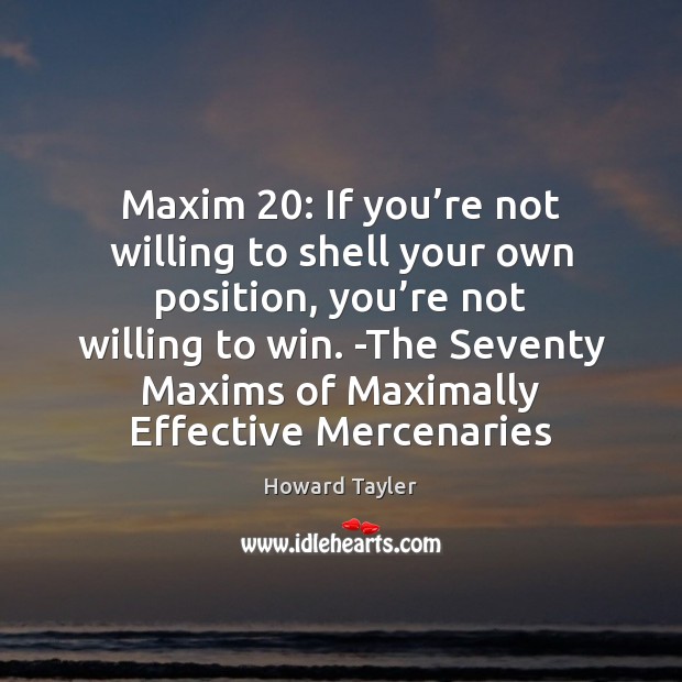 Maxim 20: If you’re not willing to shell your own position, you’ Image