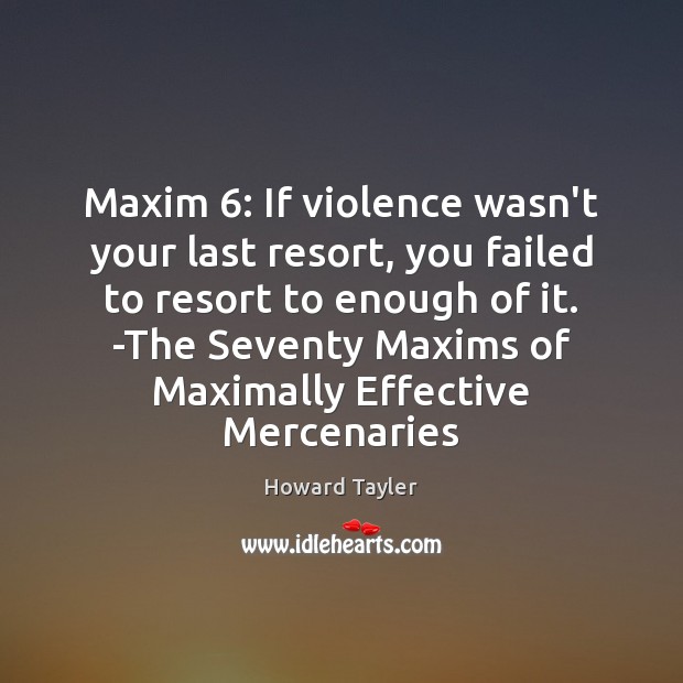 Maxim 6: If violence wasn’t your last resort, you failed to resort to Howard Tayler Picture Quote