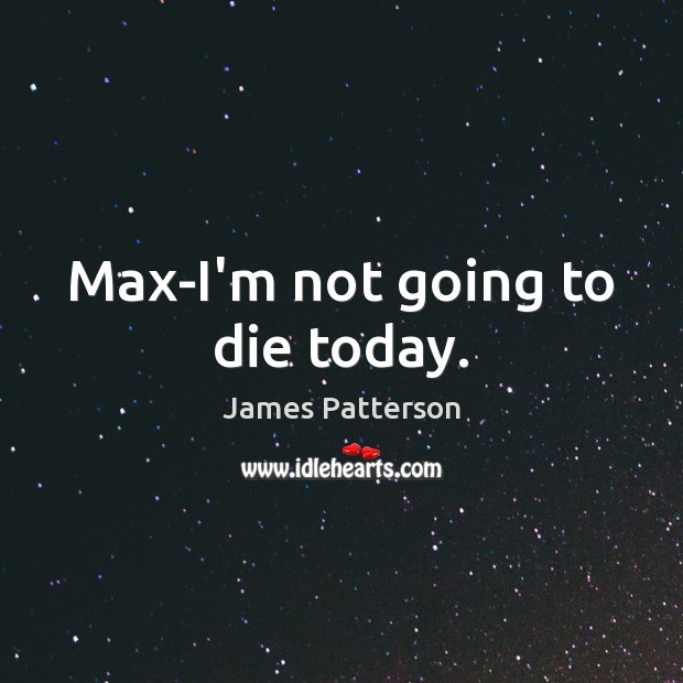 Max-I’m not going to die today. James Patterson Picture Quote