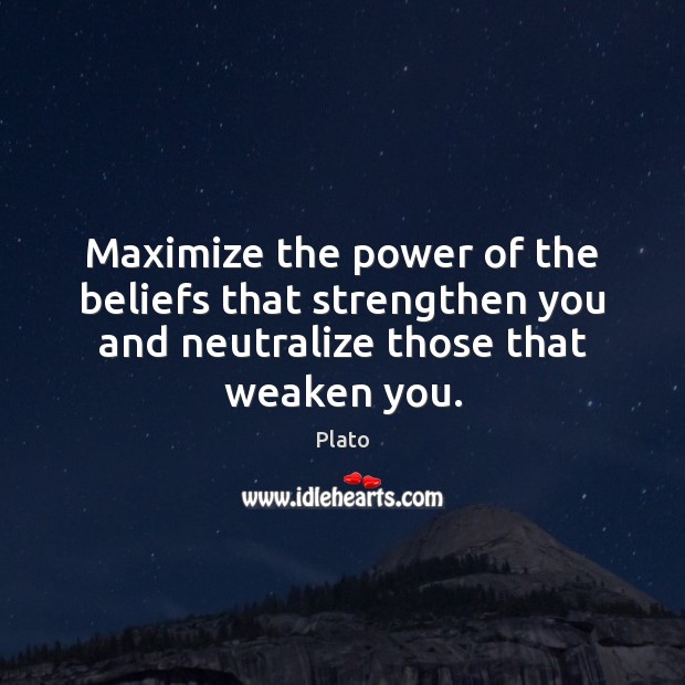 Maximize the power of the beliefs that strengthen you and neutralize those Plato Picture Quote
