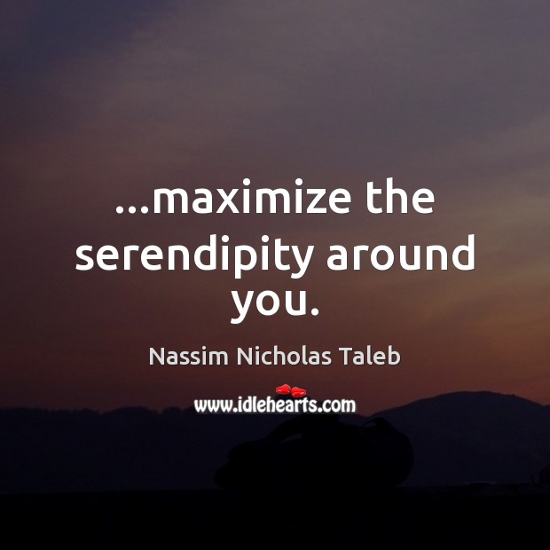 …maximize the serendipity around you. Nassim Nicholas Taleb Picture Quote
