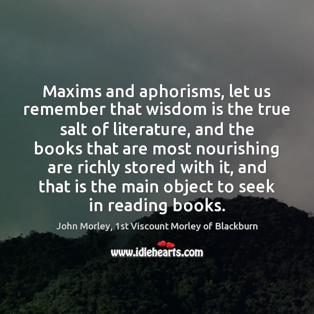 Maxims and aphorisms, let us remember that wisdom is the true salt John Morley, 1st Viscount Morley of Blackburn Picture Quote