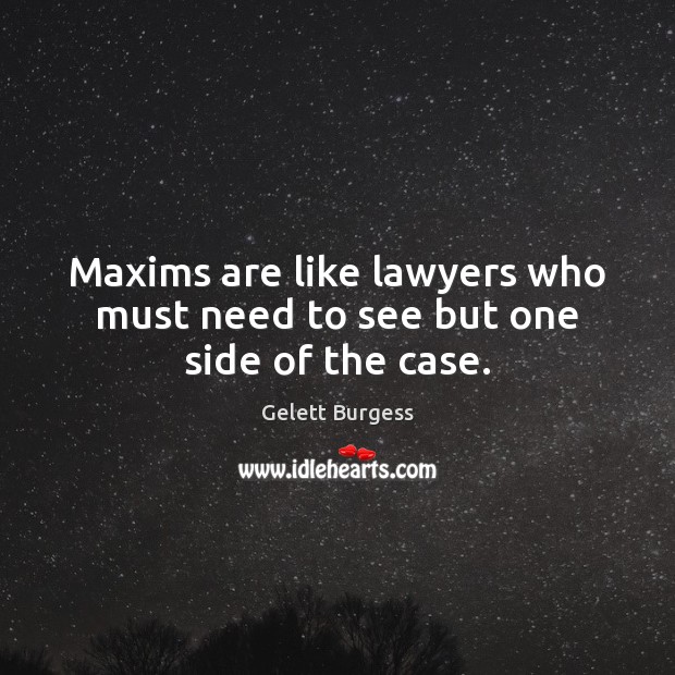 Maxims are like lawyers who must need to see but one side of the case. Gelett Burgess Picture Quote