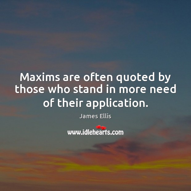 Maxims are often quoted by those who stand in more need of their application. James Ellis Picture Quote