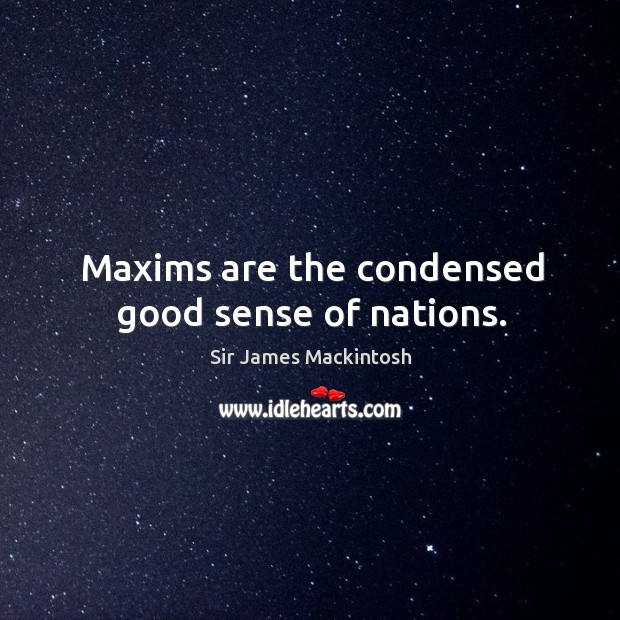Maxims are the condensed good sense of nations. Sir James Mackintosh Picture Quote
