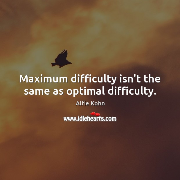 Maximum difficulty isn’t the same as optimal difficulty. Alfie Kohn Picture Quote