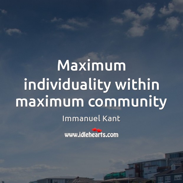 Maximum individuality within maximum community Immanuel Kant Picture Quote