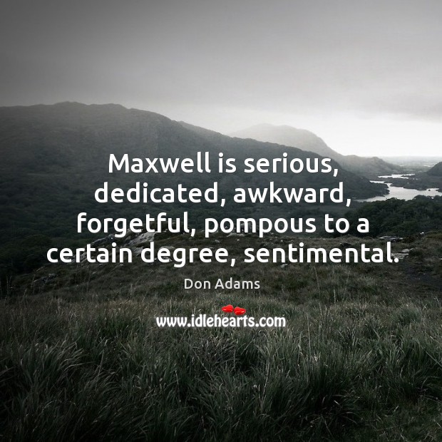 Maxwell is serious, dedicated, awkward, forgetful, pompous to a certain degree, sentimental. Don Adams Picture Quote