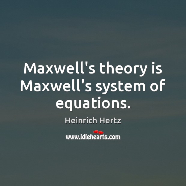 Maxwell’s theory is Maxwell’s system of equations. Heinrich Hertz Picture Quote