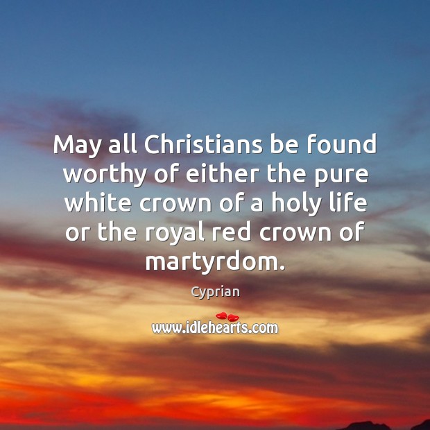 May all Christians be found worthy of either the pure white crown Cyprian Picture Quote