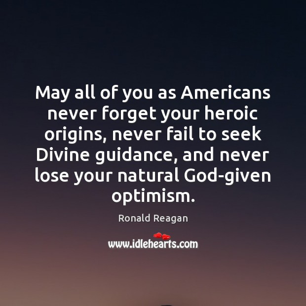 May all of you as Americans never forget your heroic origins, never Ronald Reagan Picture Quote