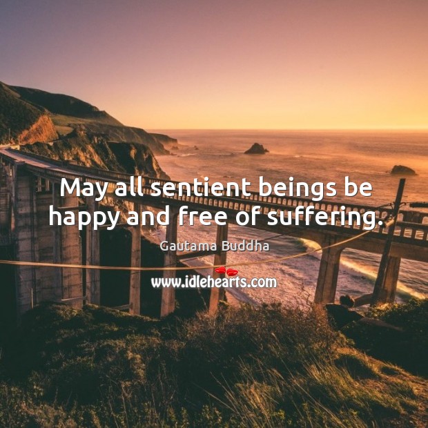 May all sentient beings be happy and free of suffering. Gautama Buddha Picture Quote