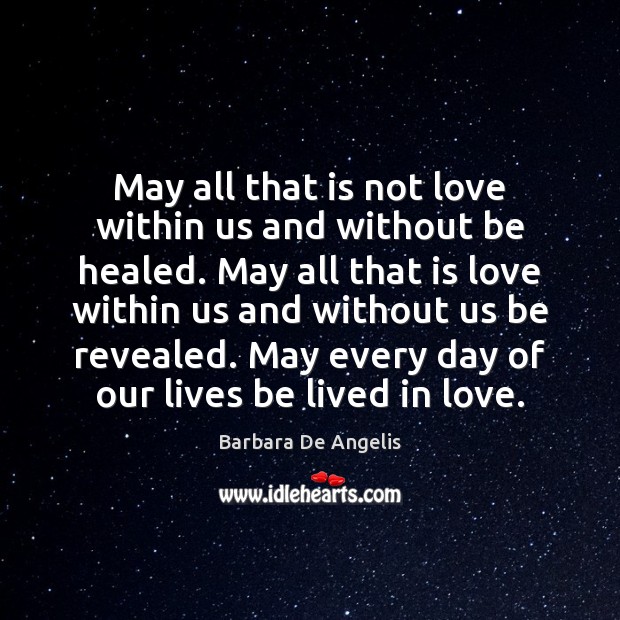 May all that is not love within us and without be healed. Barbara De Angelis Picture Quote