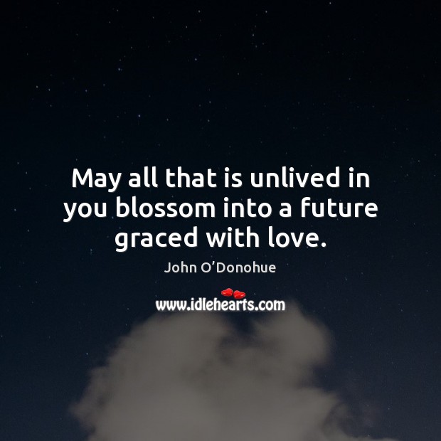 May all that is unlived in you blossom into a future graced with love. Image
