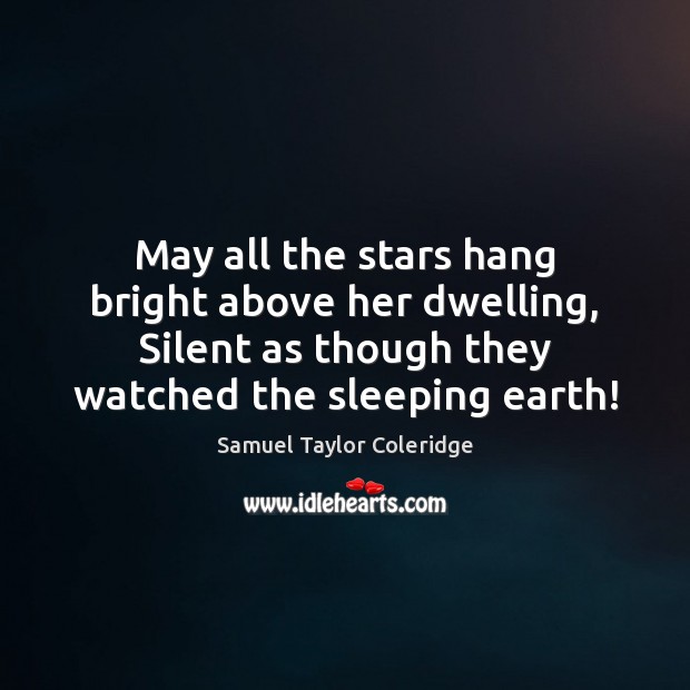 May all the stars hang bright above her dwelling, Silent as though Samuel Taylor Coleridge Picture Quote