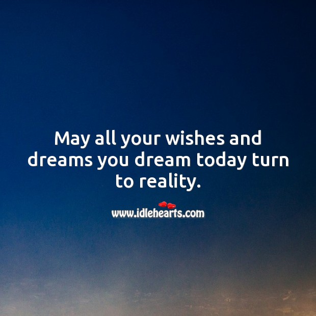 May all your wishes and dreams you dream today turn to reality. Reality Quotes Image