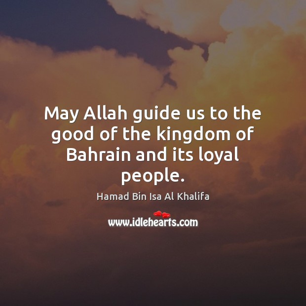 May Allah guide us to the good of the kingdom of Bahrain and its loyal people. Hamad Bin Isa Al Khalifa Picture Quote