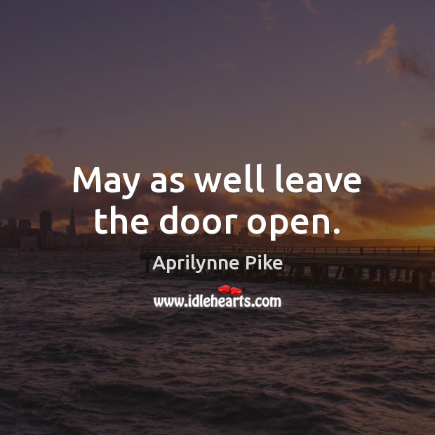 May as well leave the door open. Aprilynne Pike Picture Quote