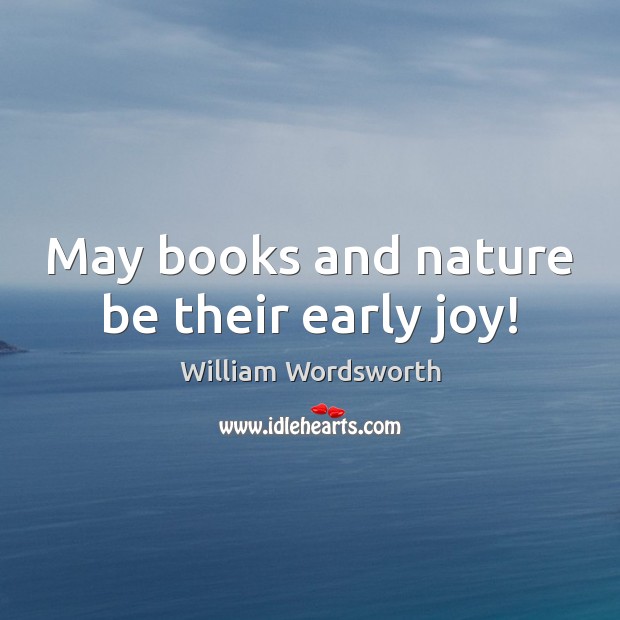 May books and nature be their early joy! William Wordsworth Picture Quote