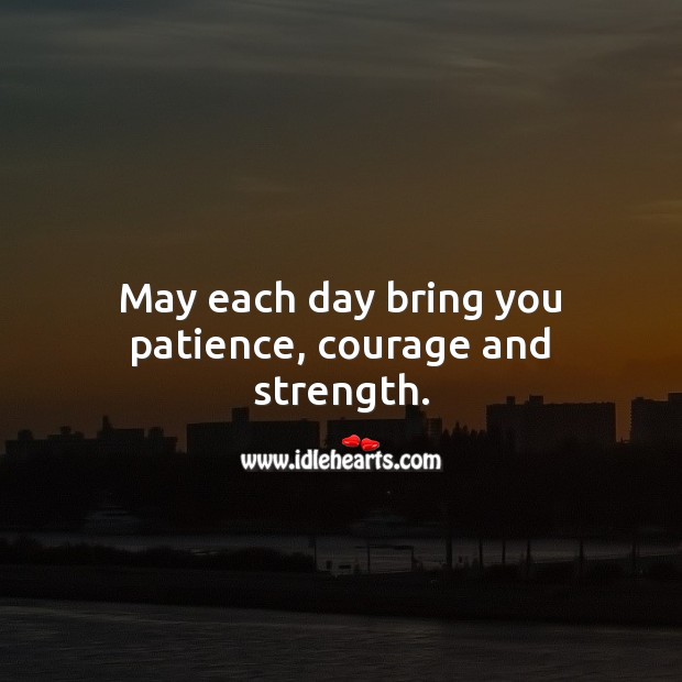 May each day bring you patience, courage and strength. Inspirational Get Well Messages Image