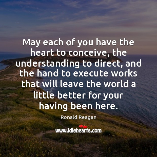 May each of you have the heart to conceive, the understanding to Ronald Reagan Picture Quote