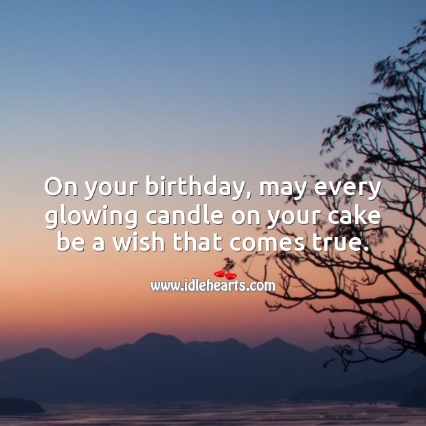 May every glowing candle on your cake be a wish that comes true. 
